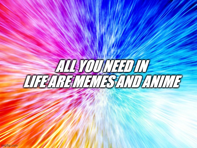 ALL YOU NEED IN LIFE ARE MEMES AND ANIME | image tagged in anime,memes,cool | made w/ Imgflip meme maker