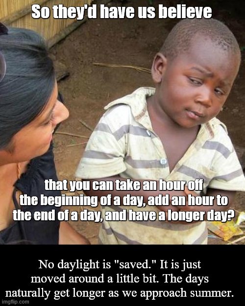 Third World Skeptical Kid Meme | So they'd have us believe that you can take an hour off the beginning of a day, add an hour to the end of a day, and have a longer day? No d | image tagged in memes,third world skeptical kid | made w/ Imgflip meme maker