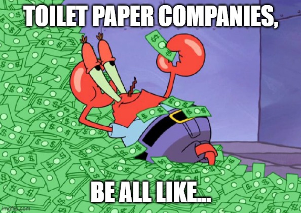 mr crab on money bath | TOILET PAPER COMPANIES, BE ALL LIKE... | image tagged in mr crab on money bath | made w/ Imgflip meme maker