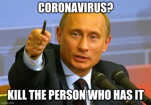 Good Guy Putin Meme | CORONAVIRUS? KILL THE PERSON WHO HAS IT | image tagged in memes,good guy putin | made w/ Imgflip meme maker