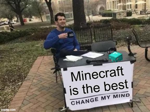 Change My Mind | Minecraft is the best | image tagged in memes,change my mind | made w/ Imgflip meme maker