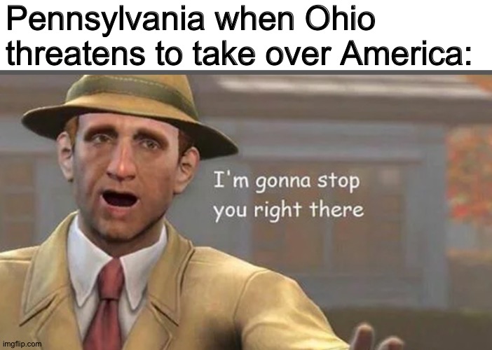 Ohio doesn’t have a chance | Pennsylvania when Ohio threatens to take over America: | image tagged in im gonna have to stop right there,ohio,memes,pennsylvania,CommentAwardsForum | made w/ Imgflip meme maker