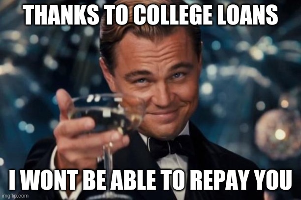 Leonardo Dicaprio Cheers | THANKS TO COLLEGE LOANS; I WON'T BE ABLE TO REPAY YOU | image tagged in memes,leonardo dicaprio cheers | made w/ Imgflip meme maker