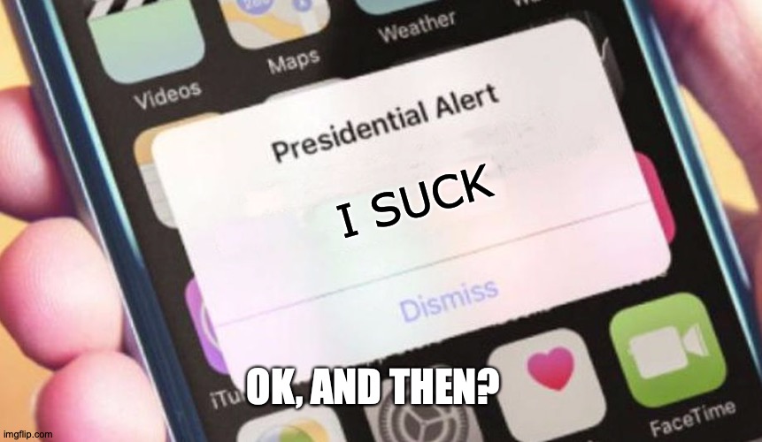 Presidential Alert | I SUCK; OK, AND THEN? | image tagged in memes,presidential alert | made w/ Imgflip meme maker