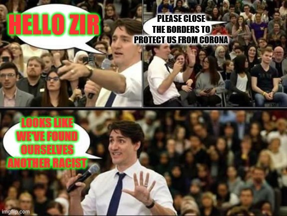 Justin Trudeau, SJW | PLEASE CLOSE THE BORDERS TO PROTECT US FROM CORONA; HELLO ZIR; LOOKS LIKE WE'VE FOUND OURSELVES ANOTHER RACIST | image tagged in justin trudeau sjw | made w/ Imgflip meme maker