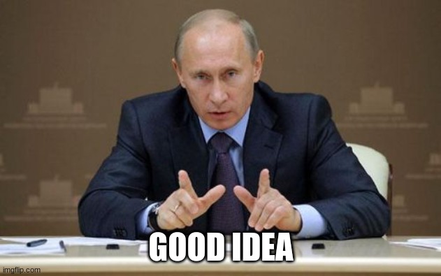Vladimir Putin Meme | GOOD IDEA | image tagged in memes,vladimir putin | made w/ Imgflip meme maker