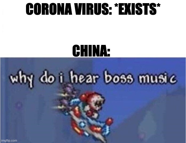 why do i hear boss music | CORONA VIRUS: *EXISTS*; CHINA: | image tagged in why do i hear boss music | made w/ Imgflip meme maker