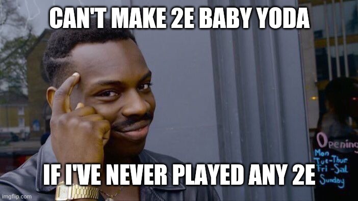 CAN'T MAKE 2E BABY YODA IF I'VE NEVER PLAYED ANY 2E | image tagged in memes,roll safe think about it | made w/ Imgflip meme maker