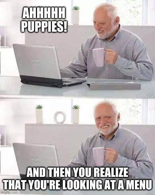 Hide the Pain Harold Meme | AHHHHH
PUPPIES! AND THEN YOU REALIZE THAT YOU'RE LOOKING AT A MENU | image tagged in memes,hide the pain harold | made w/ Imgflip meme maker