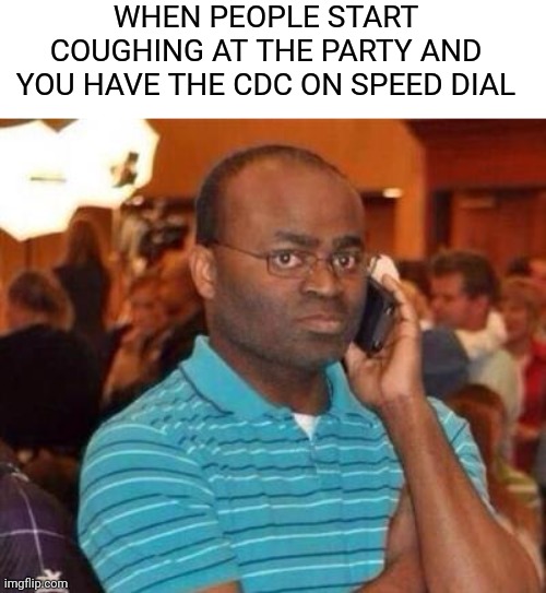 I'm calling the police. | WHEN PEOPLE START COUGHING AT THE PARTY AND YOU HAVE THE CDC ON SPEED DIAL | image tagged in i'm calling the police | made w/ Imgflip meme maker