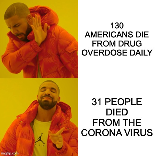 Drake Hotline Bling | 130 AMERICANS DIE FROM DRUG OVERDOSE DAILY; 31 PEOPLE DIED FROM THE CORONA VIRUS | image tagged in memes,drake hotline bling | made w/ Imgflip meme maker