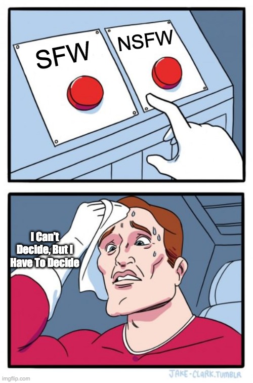 I Don’t Know If It Should Be SFW | NSFW; SFW; I Can’t Decide, But I Have To Decide | image tagged in memes,two buttons,sfw or nsfw | made w/ Imgflip meme maker