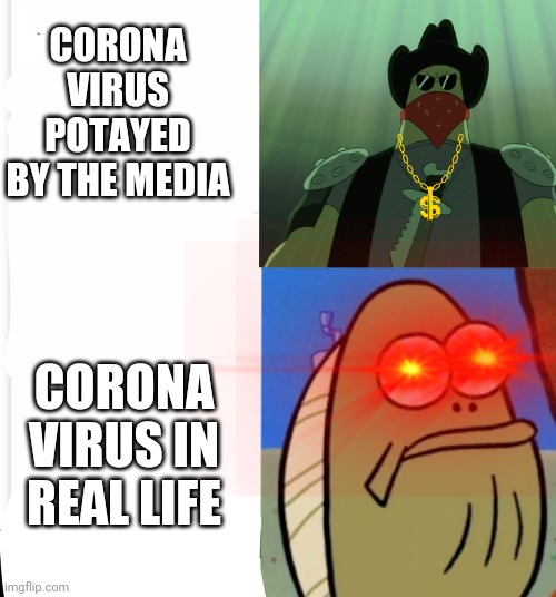 Corona virus is serious, but no as bad | CORONA VIRUS POTAYED BY THE MEDIA; CORONA VIRUS IN REAL LIFE | image tagged in coronavirus,spongebob,lol | made w/ Imgflip meme maker