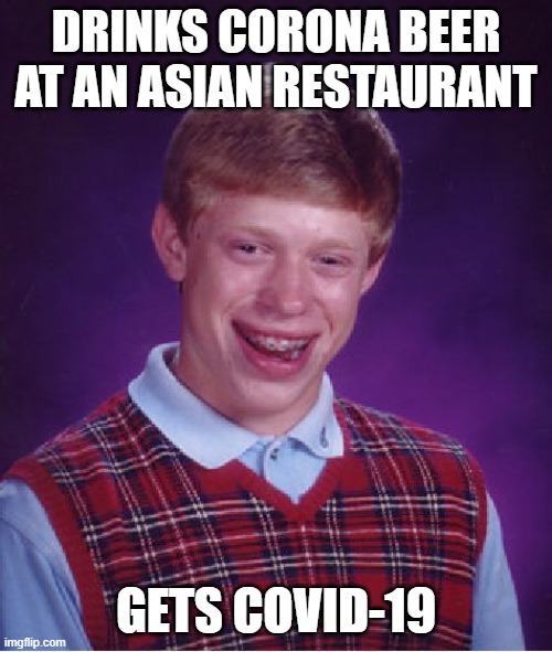 Bad Luck Brian | DRINKS CORONA BEER AT AN ASIAN RESTAURANT; GETS COVID-19 | image tagged in memes,bad luck brian,coronavirus,corona,corona virus,covid-19 | made w/ Imgflip meme maker