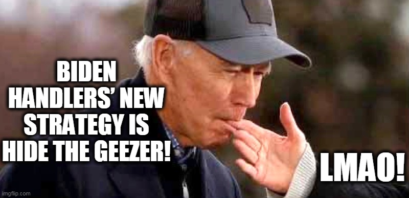 BEST ADVICE EVER!!! | BIDEN HANDLERS’ NEW STRATEGY IS HIDE THE GEEZER! LMAO! | image tagged in politics,political meme,politics lol,political humor,joe biden,democrats | made w/ Imgflip meme maker