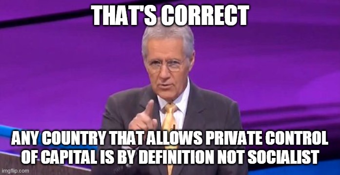 alex trebeck correct | THAT'S CORRECT ANY COUNTRY THAT ALLOWS PRIVATE CONTROL OF CAPITAL IS BY DEFINITION NOT SOCIALIST | image tagged in alex trebeck correct | made w/ Imgflip meme maker