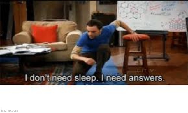 i dont need sleep i need answers | image tagged in i dont need sleep i need answers | made w/ Imgflip meme maker