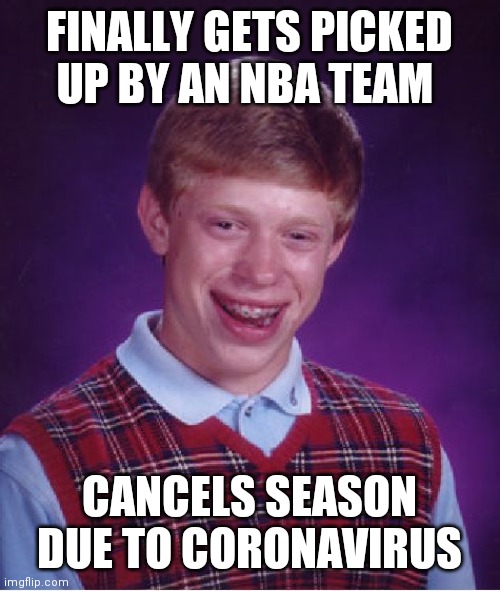 Bad Luck Brian Meme | FINALLY GETS PICKED UP BY AN NBA TEAM; CANCELS SEASON DUE TO CORONAVIRUS | image tagged in memes,bad luck brian | made w/ Imgflip meme maker