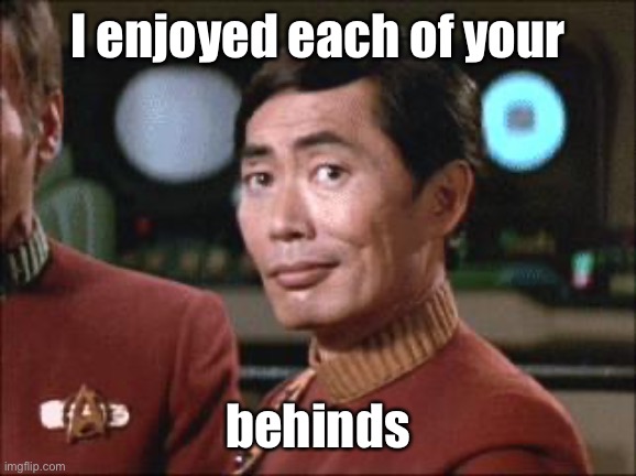 Sulu Oh My | I enjoyed each of your behinds | image tagged in sulu oh my | made w/ Imgflip meme maker