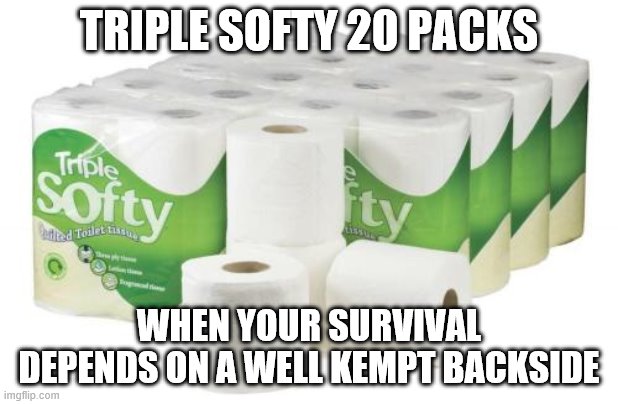 TRIPLE SOFTY 20 PACKS; WHEN YOUR SURVIVAL DEPENDS ON A WELL KEMPT BACKSIDE | image tagged in funny | made w/ Imgflip meme maker