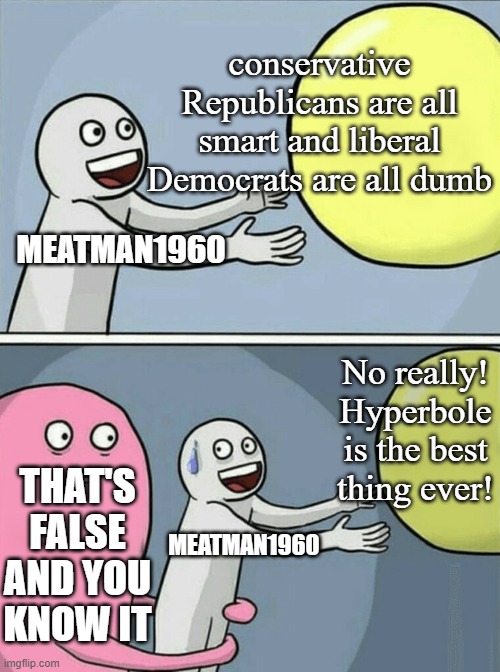 Running Away Balloon Meme | MEATMAN1960 conservative Republicans are all smart and liberal Democrats are all dumb THAT'S FALSE AND YOU KNOW IT MEATMAN1960 No really! Hy | image tagged in memes,running away balloon | made w/ Imgflip meme maker