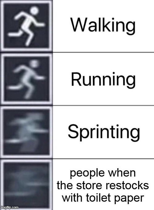 Walking, Running, Sprinting | people when the store restocks with toilet paper | image tagged in walking running sprinting | made w/ Imgflip meme maker