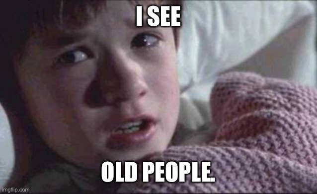 I See Dead People | I SEE; OLD PEOPLE. | image tagged in memes,i see dead people | made w/ Imgflip meme maker