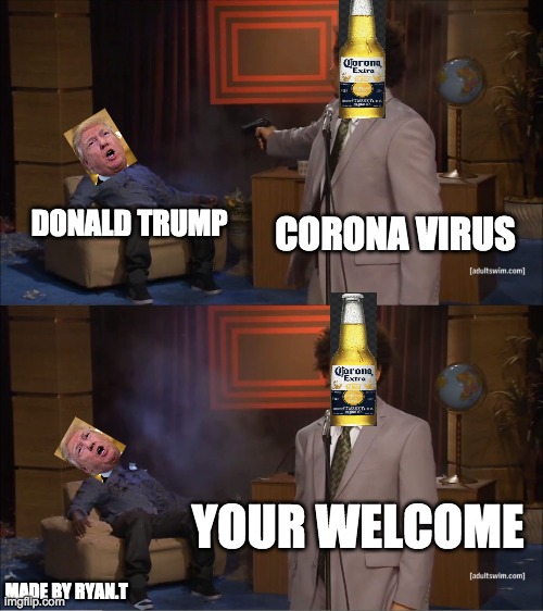 Who Killed Hannibal Meme | CORONA VIRUS; DONALD TRUMP; YOUR WELCOME; MADE BY RYAN.T | image tagged in memes,who killed hannibal | made w/ Imgflip meme maker