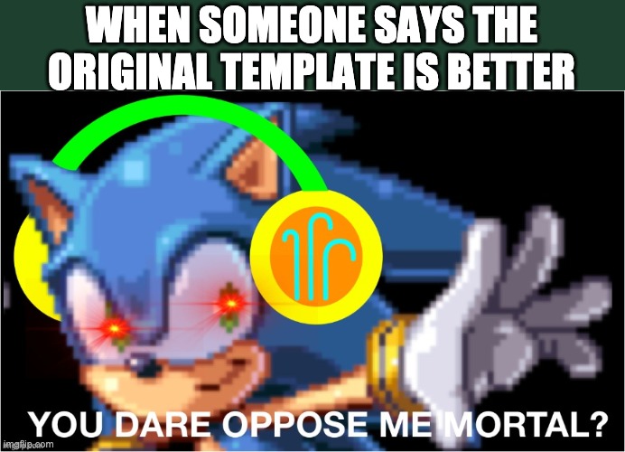 WHEN SOMEONE SAYS THE ORIGINAL TEMPLATE IS BETTER | image tagged in you dare oppose me mortal breeze | made w/ Imgflip meme maker