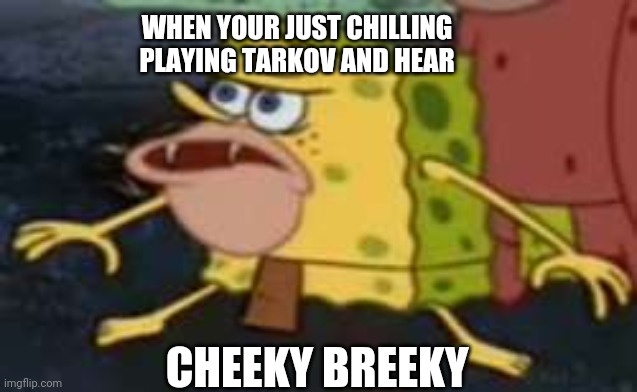 Spongegar Meme | WHEN YOUR JUST CHILLING PLAYING TARKOV AND HEAR; CHEEKY BREEKY | image tagged in memes,spongegar | made w/ Imgflip meme maker