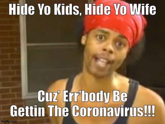 Hide Yo Kids Hide Yo Wife Meme | Hide Yo Kids, Hide Yo Wife; Cuz’ Err’body Be Gettin The Coronavirus!!! | image tagged in memes,hide yo kids hide yo wife | made w/ Imgflip meme maker