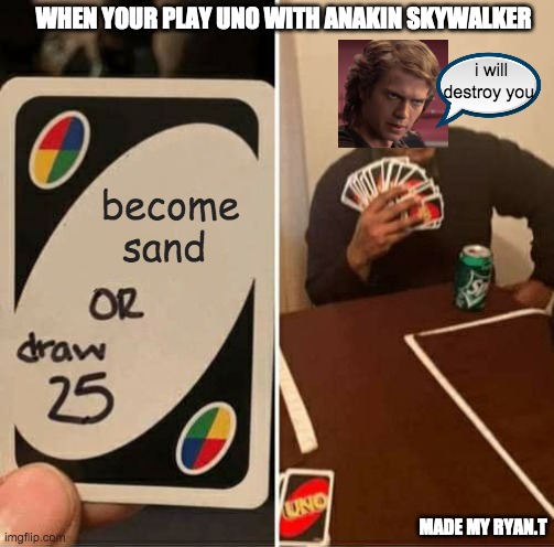 UNO Draw 25 Cards Meme | WHEN YOUR PLAY UNO WITH ANAKIN SKYWALKER; i will destroy you; become sand; MADE MY RYAN.T | image tagged in memes,uno draw 25 cards | made w/ Imgflip meme maker