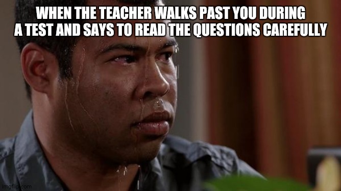 somethings wrong, i can feel it. | WHEN THE TEACHER WALKS PAST YOU DURING A TEST AND SAYS TO READ THE QUESTIONS CAREFULLY | image tagged in sweating bullets | made w/ Imgflip meme maker