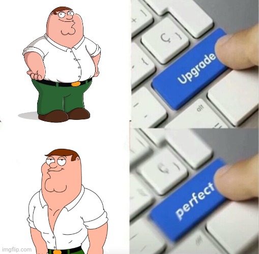 Peter Griffin | image tagged in upgraded to perfection,peter griffin,family guy,memes,meme,funny | made w/ Imgflip meme maker