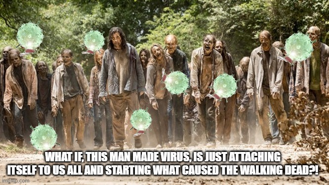 Walkers | WHAT IF, THIS MAN MADE VIRUS, IS JUST ATTACHING ITSELF TO US ALL AND STARTING WHAT CAUSED THE WALKING DEAD?! | image tagged in walkers,coronavirus | made w/ Imgflip meme maker