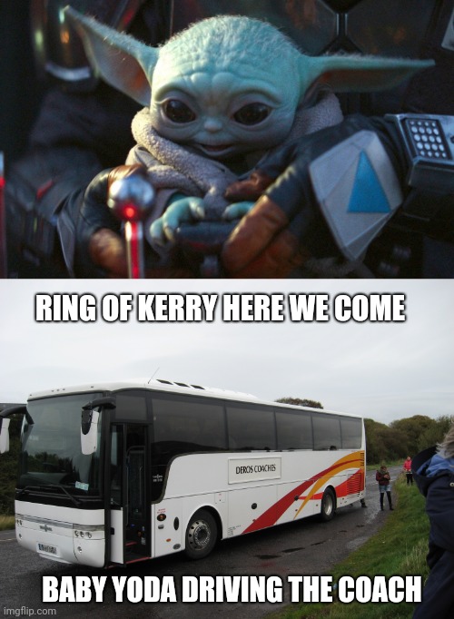 RING OF KERRY HERE WE COME; BABY YODA DRIVING THE COACH | image tagged in baby yoda smile | made w/ Imgflip meme maker