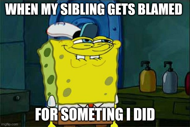 Don't You Squidward | WHEN MY SIBLING GETS BLAMED; FOR SOMETHING I DID | image tagged in memes,dont you squidward | made w/ Imgflip meme maker