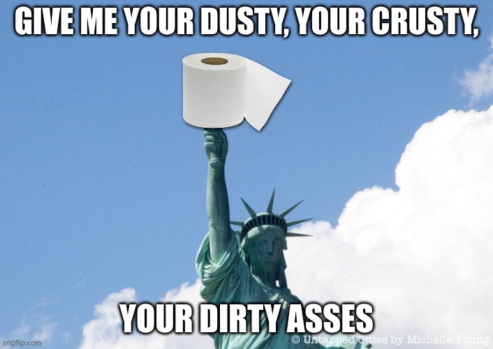 Statue of Cleanliness | GIVE ME YOUR DUSTY, YOUR CRUSTY, YOUR DIRTY ASSES | image tagged in coronavirus,toilet paper | made w/ Imgflip meme maker