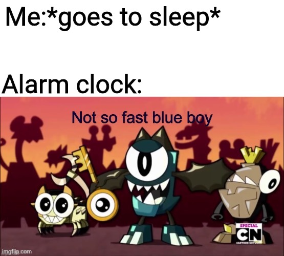 Not so fast blue boy | Me:*goes to sleep*; Alarm clock: | image tagged in not so fast blue boy | made w/ Imgflip meme maker