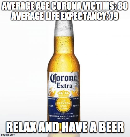 When it's time to relax | AVERAGE AGE CORONA VICTIMS: 80
AVERAGE LIFE EXPECTANCY: 79; RELAX AND HAVE A BEER | image tagged in memes,corona | made w/ Imgflip meme maker