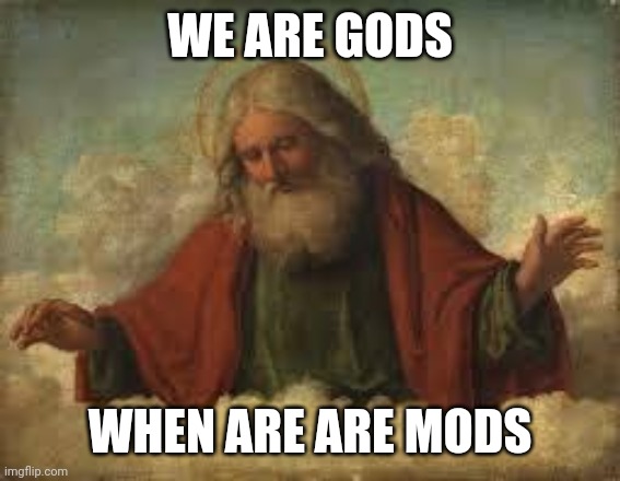 god | WE ARE GODS; WHEN ARE ARE MODS | image tagged in god | made w/ Imgflip meme maker