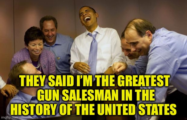 THEY SAID I’M THE GREATEST
 GUN SALESMAN IN THE HISTORY OF THE UNITED STATES | made w/ Imgflip meme maker