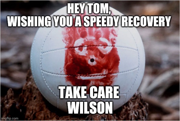 Wilson volleyball Castaway | HEY TOM, 
WISHING YOU A SPEEDY RECOVERY; TAKE CARE 
WILSON | image tagged in wilson volleyball castaway | made w/ Imgflip meme maker