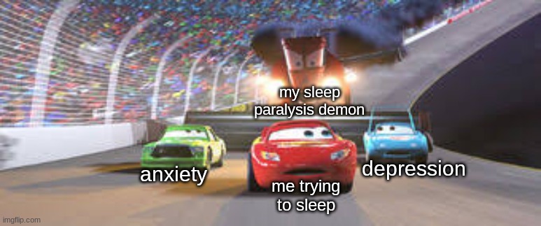 francc | my sleep paralysis demon; depression; anxiety; me trying to sleep | image tagged in cars | made w/ Imgflip meme maker