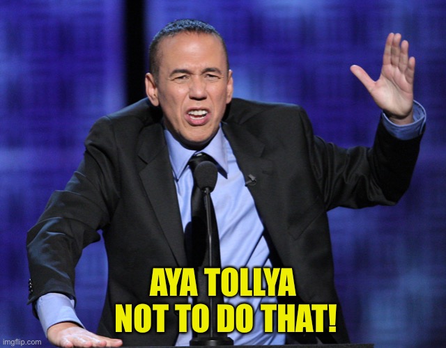 Gilbert Gottfried | AYA TOLLYA
 NOT TO DO THAT! | image tagged in gilbert gottfried | made w/ Imgflip meme maker