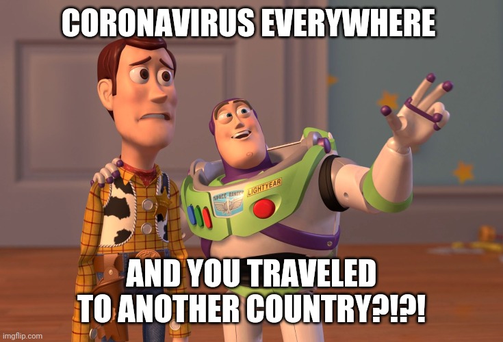 Good luck Tom Hanks | CORONAVIRUS EVERYWHERE; AND YOU TRAVELED TO ANOTHER COUNTRY?!?! | image tagged in memes,x x everywhere | made w/ Imgflip meme maker
