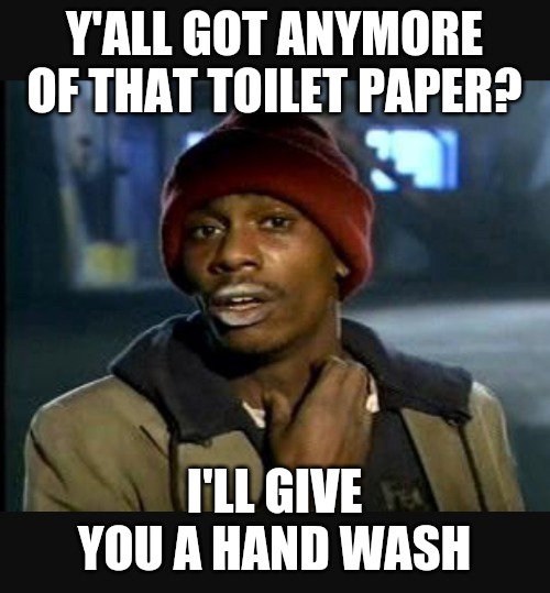 Y'all got anymore of those.... | Y'ALL GOT ANYMORE OF THAT TOILET PAPER? I'LL GIVE YOU A HAND WASH | image tagged in y'all got anymore of those | made w/ Imgflip meme maker