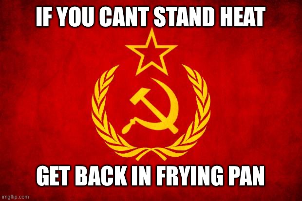 Soviet Mixed Metaphor | IF YOU CANT STAND HEAT; GET BACK IN FRYING PAN | image tagged in in soviet russia,soviet mixed metaphor | made w/ Imgflip meme maker