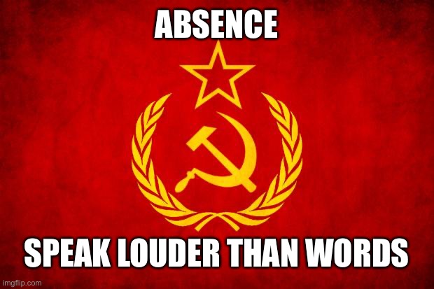 Soviet Mixed Metaphor | ABSENCE; SPEAK LOUDER THAN WORDS | image tagged in in soviet russia,soviet mixed metaphor | made w/ Imgflip meme maker
