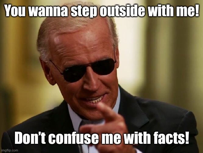 Cool Joe Biden | You wanna step outside with me! Don’t confuse me with facts! | image tagged in cool joe biden | made w/ Imgflip meme maker